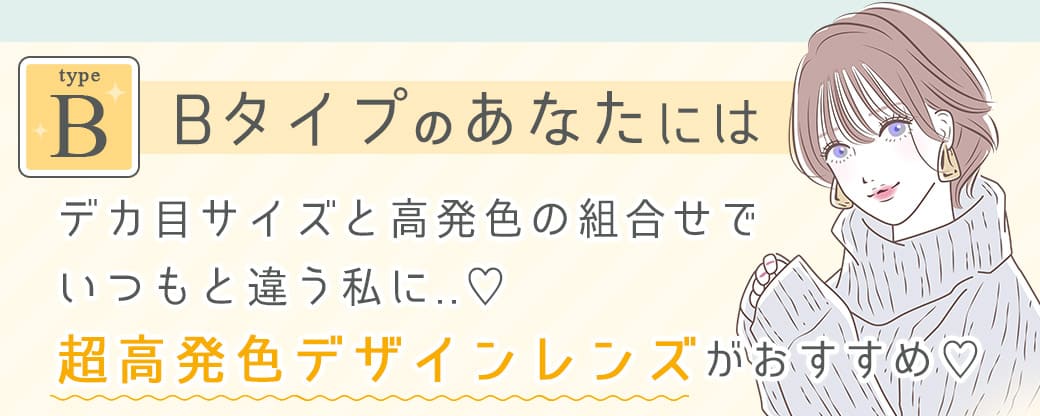 Bタイプのあなたにはデカ目サイズと高発色の組合せでいつもと違う私に..♡超高発色デザインレンズがおすすめ♡