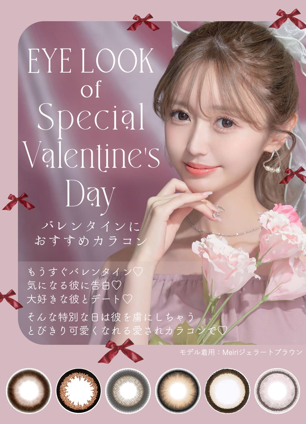 EYE LOOK of Special Valentine's Day バレンタインにおすすめカラコン♡もうすぐバレンタイン♡気になる彼に告白♡大好きな彼とデート♡そんな特別な日は彼を虜にしちゃうとびきり可愛くなれる愛されカラコンで♡