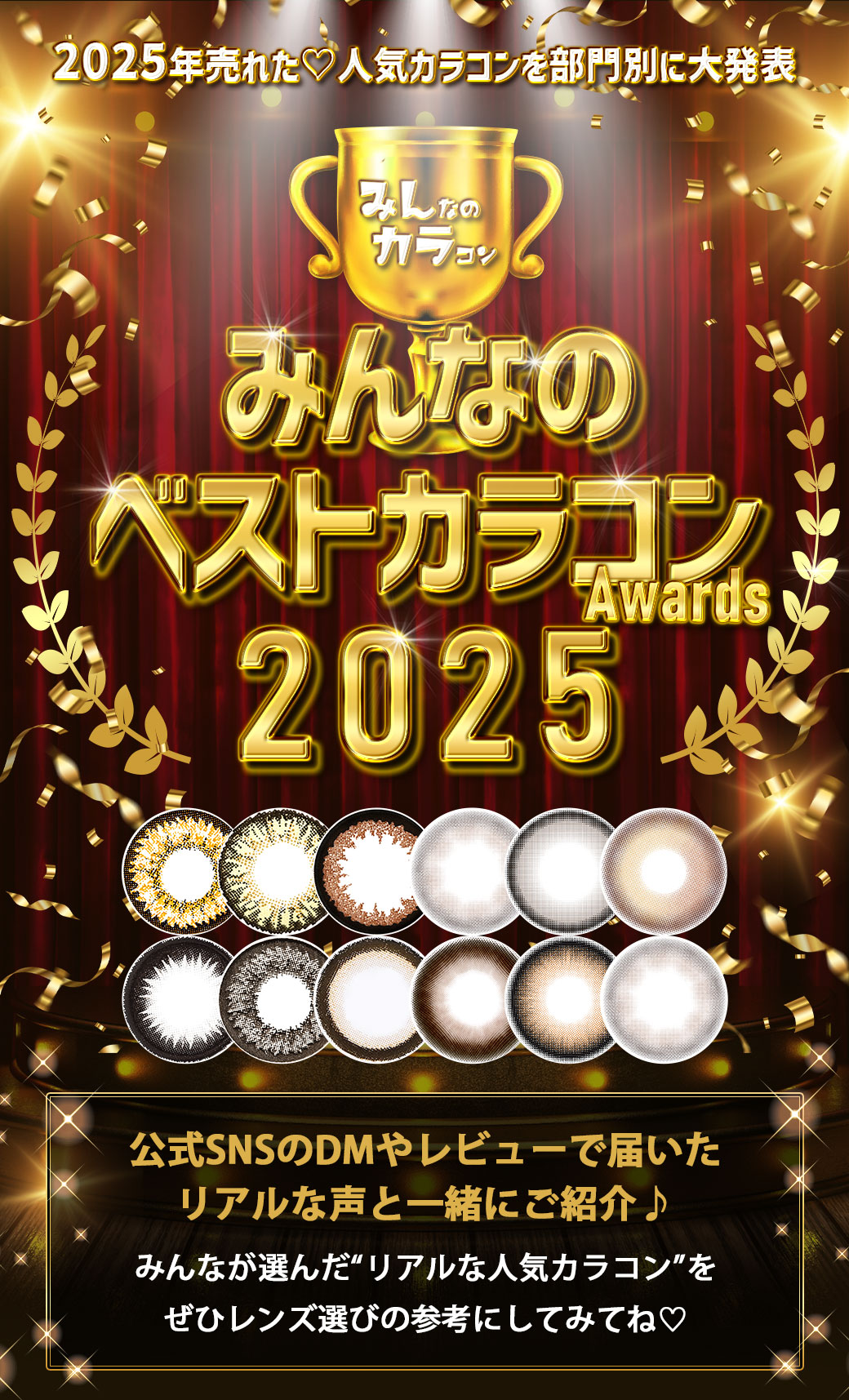 2024年売れた♡人気カラコンを部門別に大発表!みんなのベストカラコンAwards2024。2024年みんカラでガチで売れたカラコン公式SNSに頂いたコメントやDM、公式サイトへのお問い合わせ等で集計した人気カラコンを各部門別に発表!みんなが選ぶリアルな人気カラコンをせひカラコン選びの参考にしてみてください♡